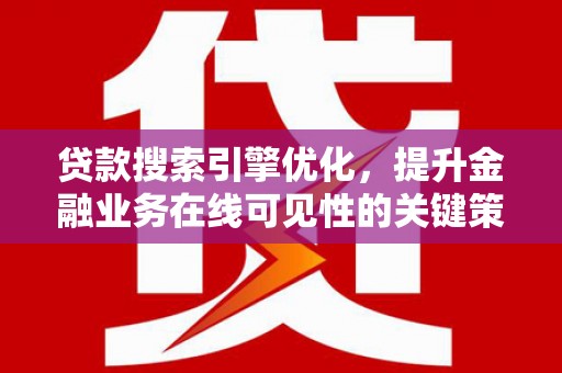 利辛贷款搜索引擎优化，提升金融业务在线可见性的关键策略