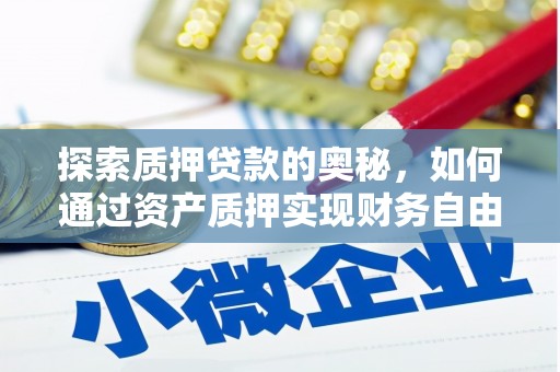利辛探索质押贷款的奥秘，如何通过资产质押实现财务自由