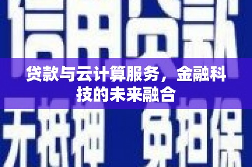 利辛贷款与云计算服务，金融科技的未来融合
