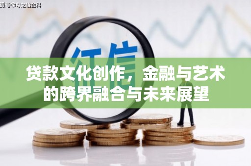 利辛贷款文化创作，金融与艺术的跨界融合与未来展望
