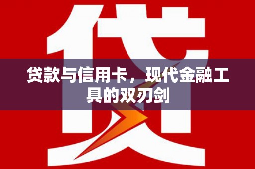 利辛贷款与信用卡，现代金融工具的双刃剑