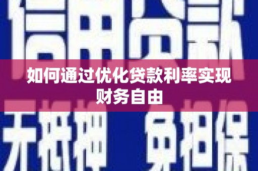 利辛如何通过优化贷款利率实现财务自由