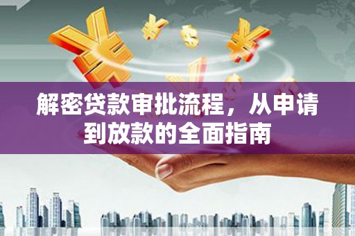 利辛解密贷款审批流程，从申请到放款的全面指南