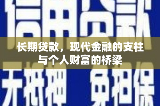 利辛长期贷款，现代金融的支柱与个人财富的桥梁