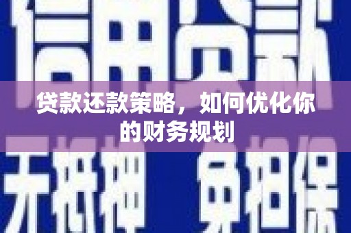 利辛贷款还款策略，如何优化你的财务规划