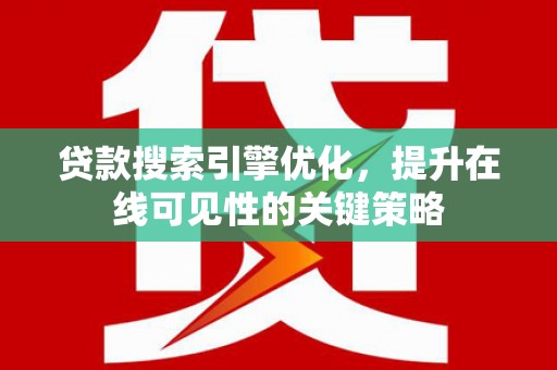 利辛贷款搜索引擎优化，提升在线可见性的关键策略