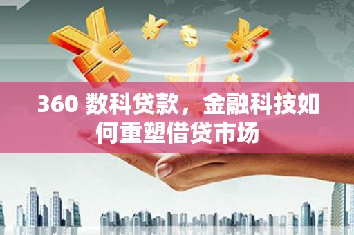 利辛360 数科贷款，金融科技如何重塑借贷市场