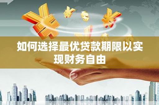 利辛如何选择最优贷款期限以实现财务自由