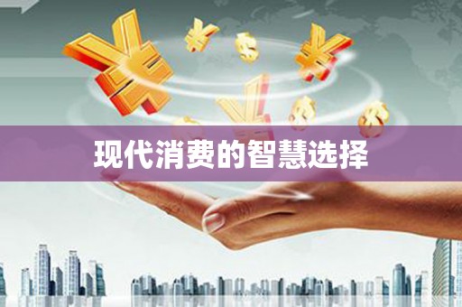利辛现代消费的智慧选择