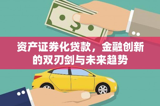 利辛资产证券化贷款，金融创新的双刃剑与未来趋势