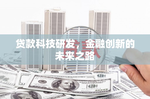 利辛贷款科技研发，金融创新的未来之路