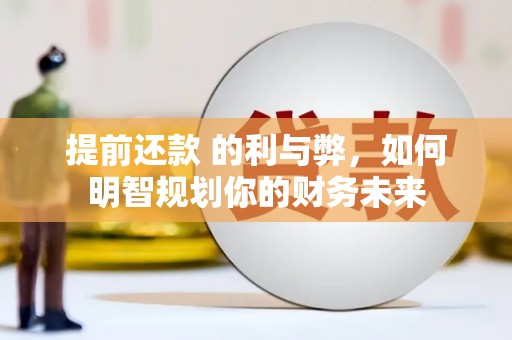 利辛提前还款 的利与弊，如何明智规划你的财务未来