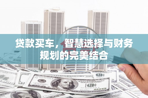 利辛贷款买车，智慧选择与财务规划的完美结合