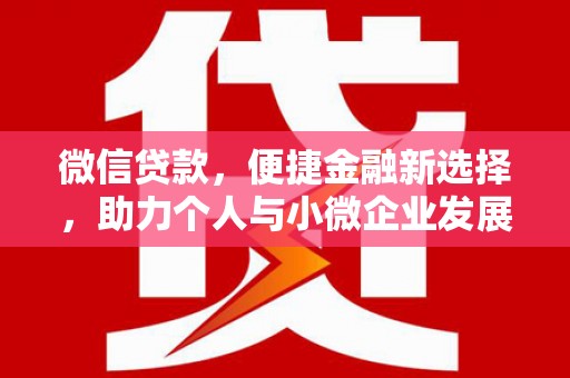 利辛微信贷款，便捷金融新选择，助力个人与小微企业发展