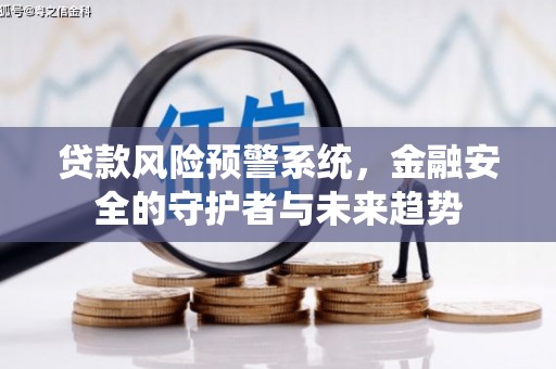 利辛贷款风险预警系统，金融安全的守护者与未来趋势