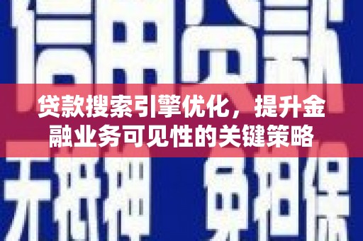 利辛贷款搜索引擎优化，提升金融业务可见性的关键策略