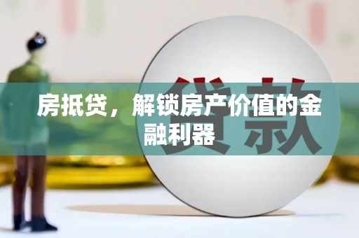利辛房抵贷，解锁房产价值的金融利器