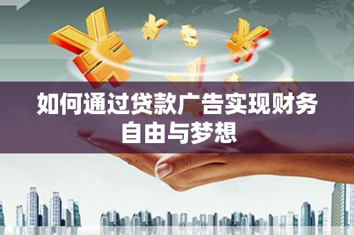 利辛如何通过贷款广告实现财务自由与梦想