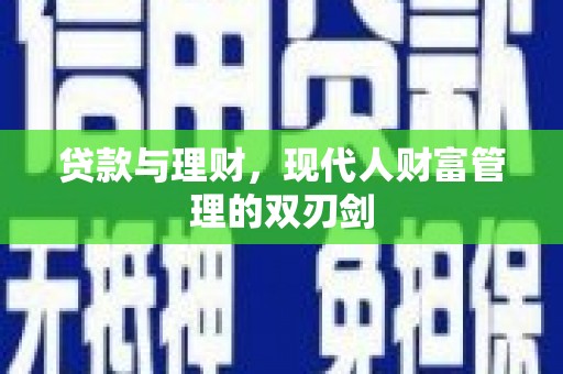 利辛贷款与理财，现代人财富管理的双刃剑