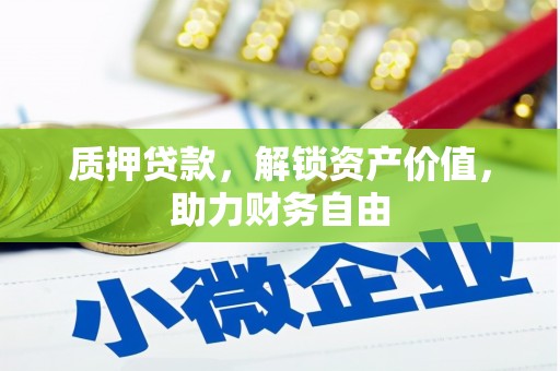 利辛质押贷款，解锁资产价值，助力财务自由