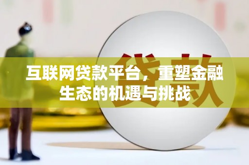 利辛互联网贷款平台，重塑金融生态的机遇与挑战