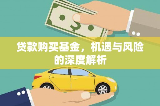 利辛贷款购买基金，机遇与风险的深度解析