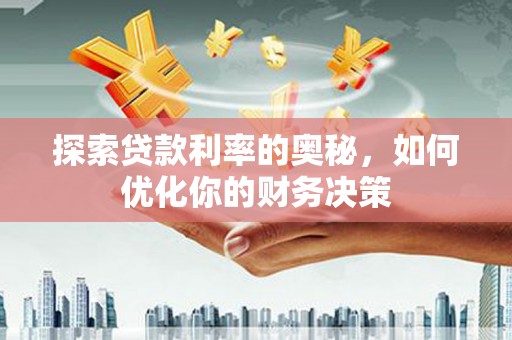 利辛探索贷款利率的奥秘，如何优化你的财务决策