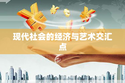 利辛现代社会的经济与艺术交汇点