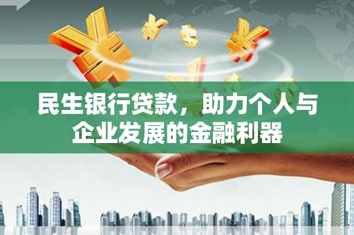 利辛民生银行贷款，助力个人与企业发展的金融利器