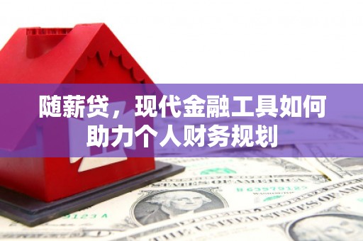 利辛随薪贷，现代金融工具如何助力个人财务规划
