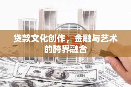 利辛贷款文化创作，金融与艺术的跨界融合