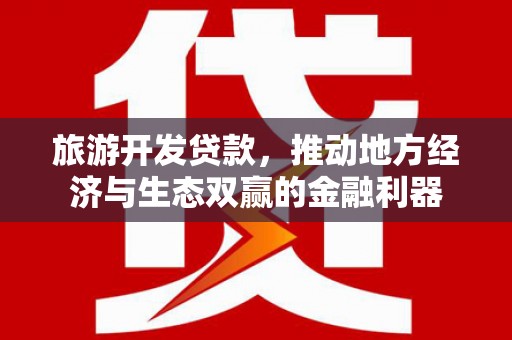 利辛旅游开发贷款，推动地方经济与生态双赢的金融利器