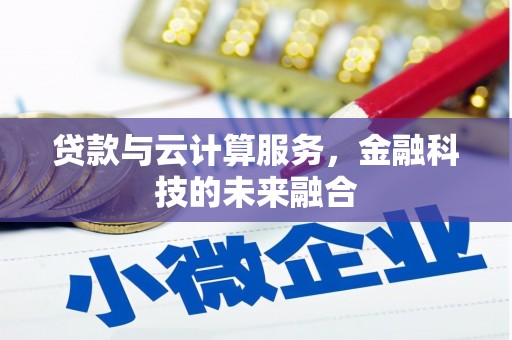 利辛贷款与云计算服务，金融科技的未来融合