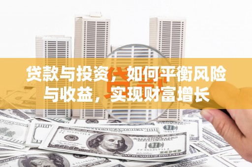 利辛贷款与投资，如何平衡风险与收益，实现财富增长