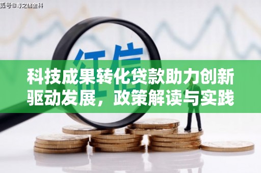 利辛科技成果转化贷款助力创新驱动发展，政策解读与实践探索