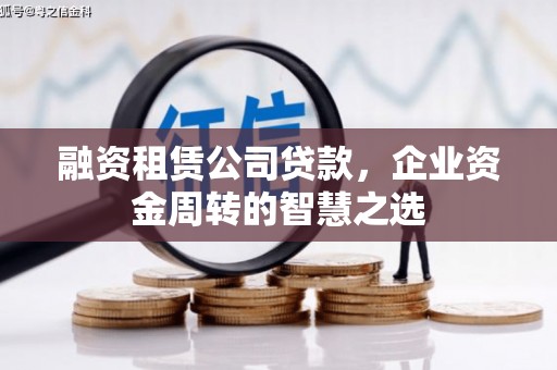 利辛融资租赁公司贷款，企业资金周转的智慧之选