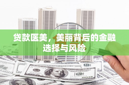 利辛贷款医美，美丽背后的金融选择与风险
