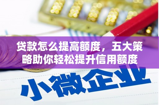 利辛贷款怎么提高额度，五大策略助你轻松提升信用额度