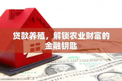 利辛贷款养殖，解锁农业财富的金融钥匙