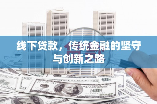 利辛线下贷款，传统金融的坚守与创新之路