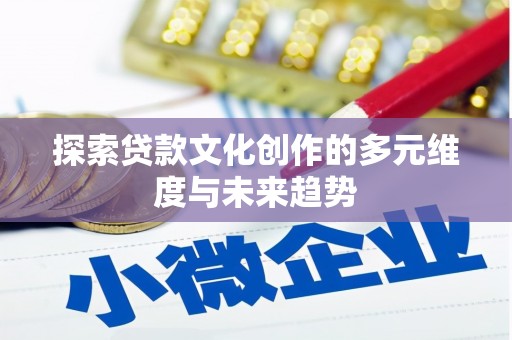 利辛探索贷款文化创作的多元维度与未来趋势
