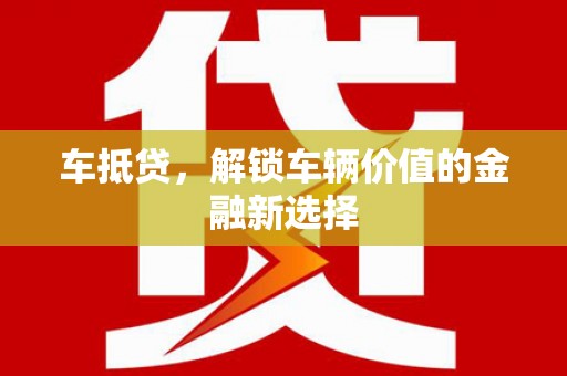 利辛车抵贷，解锁车辆价值的金融新选择