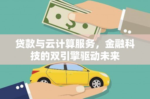 利辛贷款与云计算服务，金融科技的双引擎驱动未来