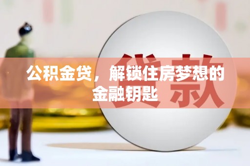 利辛公积金贷，解锁住房梦想的金融钥匙