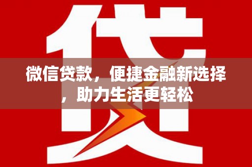 利辛微信贷款，便捷金融新选择，助力生活更轻松