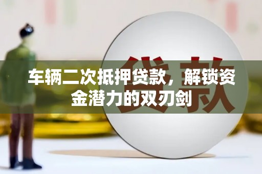 利辛车辆二次抵押贷款，解锁资金潜力的双刃剑