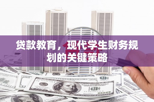 利辛贷款教育，现代学生财务规划的关键策略