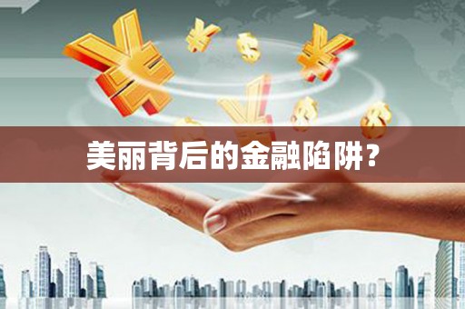 利辛美丽背后的金融陷阱？