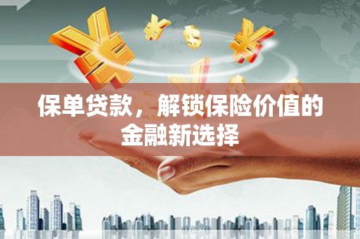 利辛保单贷款，解锁保险价值的金融新选择