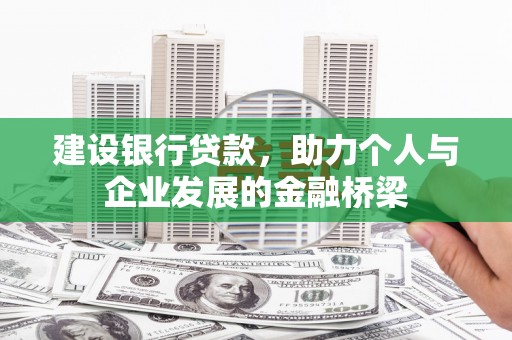 利辛建设银行贷款，助力个人与企业发展的金融桥梁